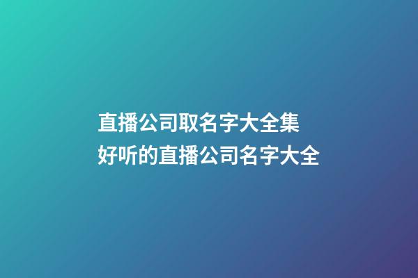直播公司取名字大全集 好听的直播公司名字大全-第1张-公司起名-玄机派